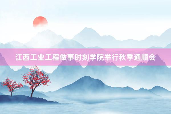 江西工业工程做事时刻学院举行秋季通顺会