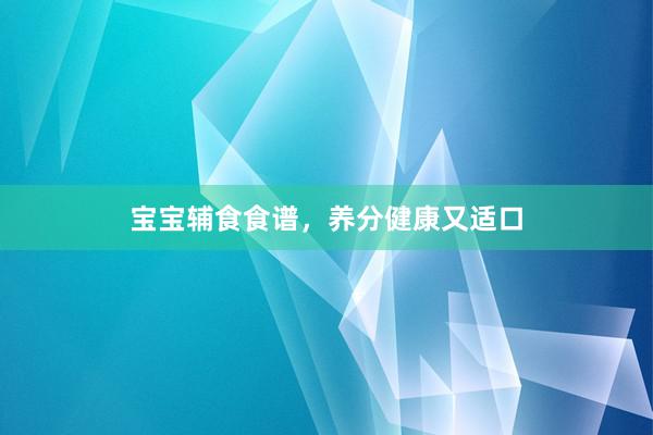 宝宝辅食食谱，养分健康又适口