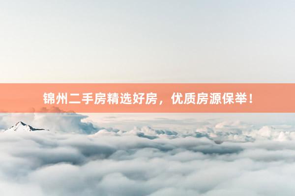 锦州二手房精选好房，优质房源保举！
