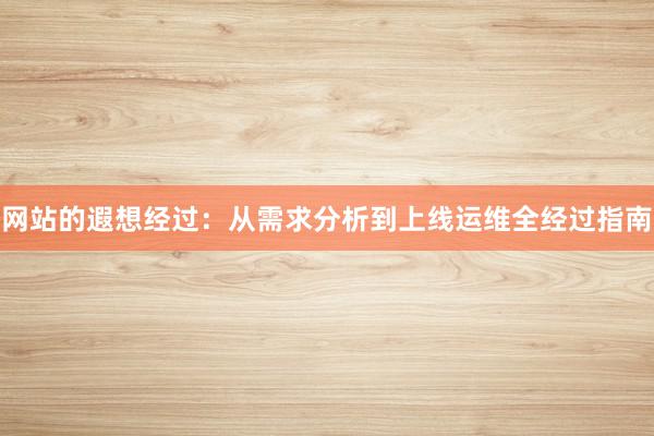 网站的遐想经过：从需求分析到上线运维全经过指南
