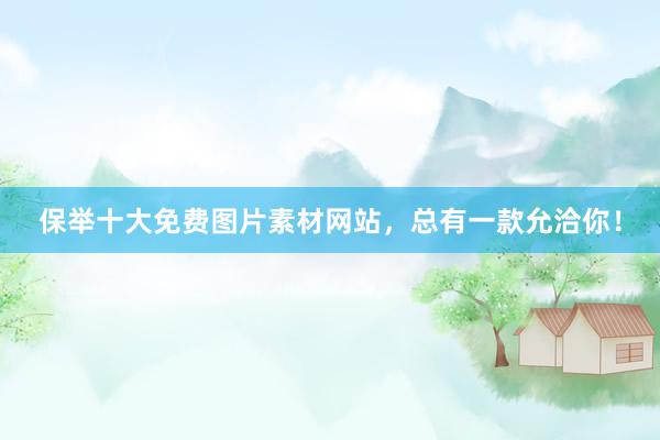 保举十大免费图片素材网站，总有一款允洽你！