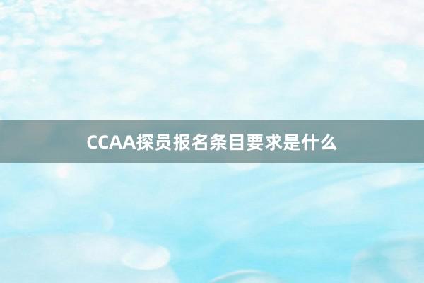 CCAA探员报名条目要求是什么