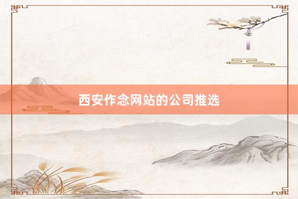 西安作念网站的公司推选