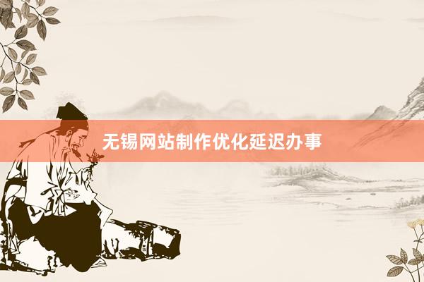 无锡网站制作优化延迟办事