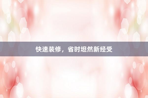 快速装修，省时坦然新经受
