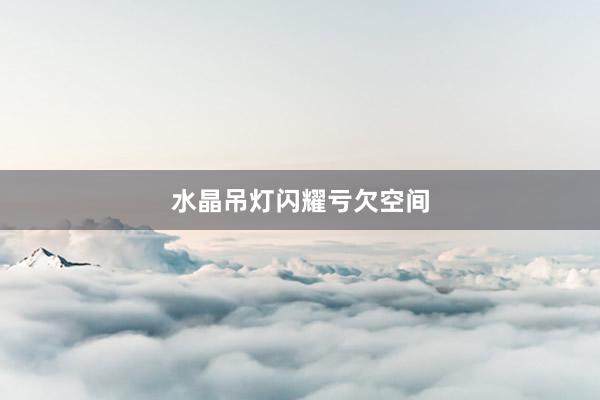 水晶吊灯闪耀亏欠空间