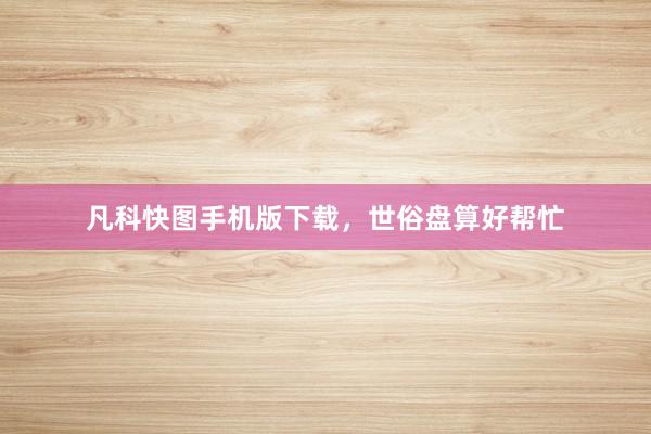 凡科快图手机版下载，世俗盘算好帮忙