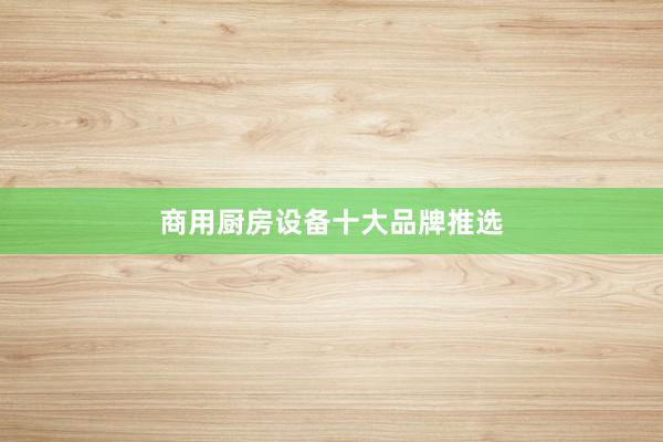 商用厨房设备十大品牌推选