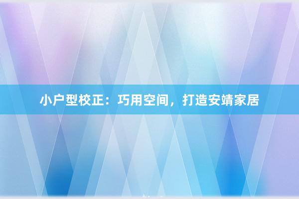 小户型校正：巧用空间，打造安靖家居