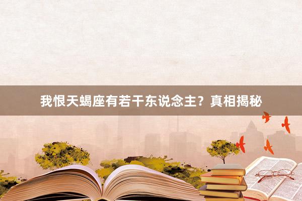 我恨天蝎座有若干东说念主？真相揭秘