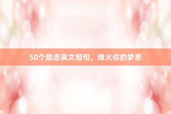 50个励志英文短句，烽火你的梦思