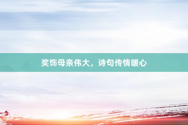 奖饰母亲伟大，诗句传情暖心