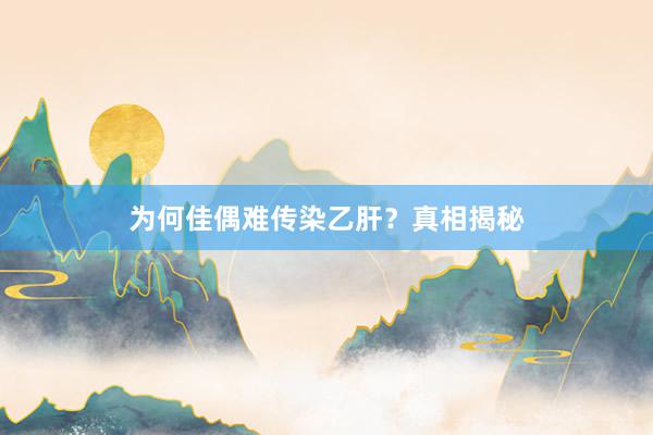 为何佳偶难传染乙肝？真相揭秘