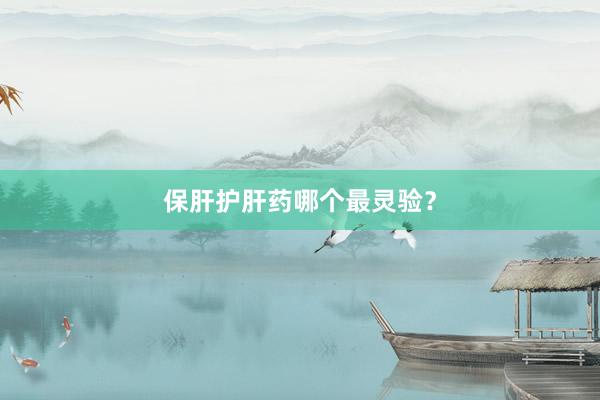 保肝护肝药哪个最灵验？